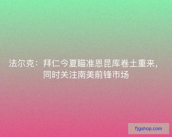 法尔克：拜仁今夏瞄准恩昆库卷土重来，同时关注南美前锋市场